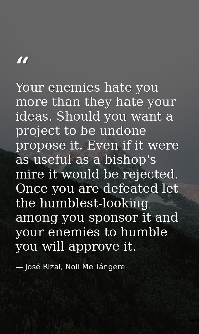 Your enemies hate you more than they hate your ideas. Should you want a project to be undone propose it. Even if it were — José Rizal, Noli Me Tángere