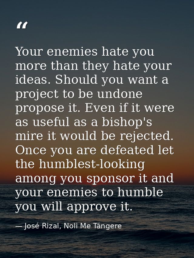 Your enemies hate you more than they hate your ideas. Should you want a project to be undone propose it. Even if it were — José Rizal, Noli Me Tángere