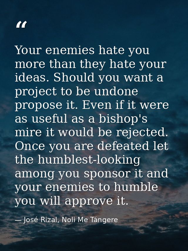 Your enemies hate you more than they hate your ideas. Should you want a project to be undone propose it. Even if it were — José Rizal, Noli Me Tángere