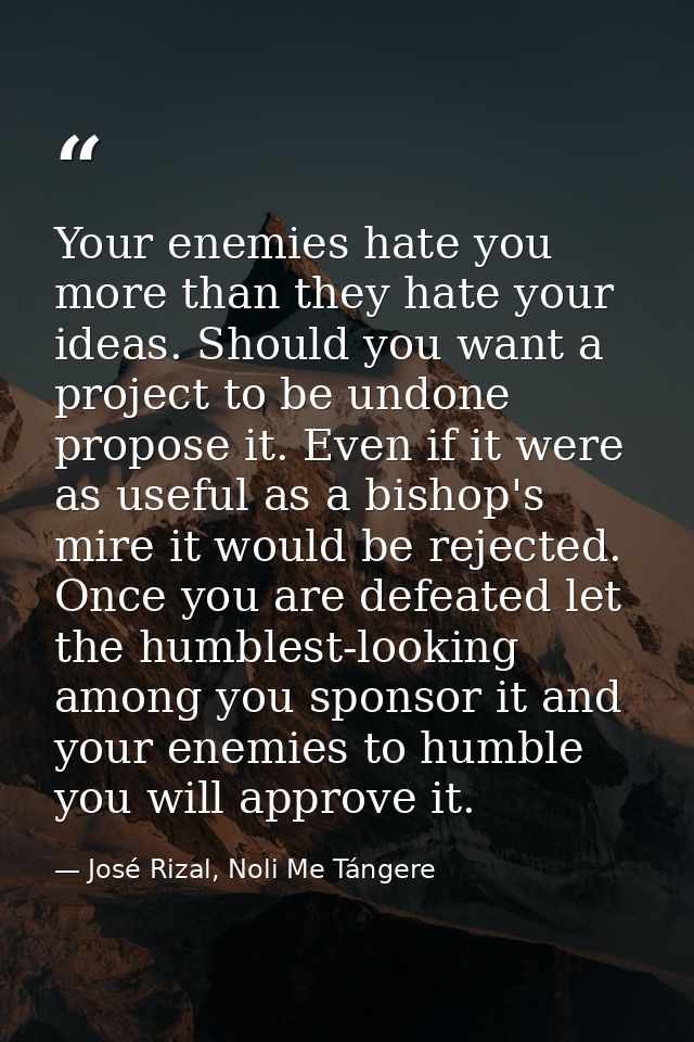 Your enemies hate you more than they hate your ideas. Should you want a project to be undone propose it. Even if it were — José Rizal, Noli Me Tángere