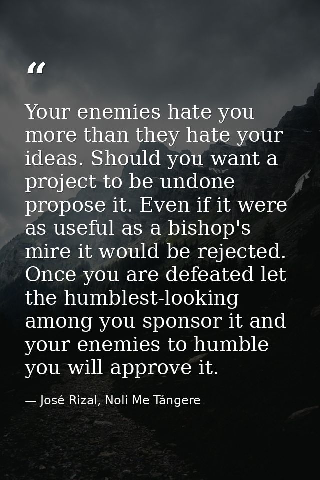 Your enemies hate you more than they hate your ideas. Should you want a project to be undone propose it. Even if it were — José Rizal, Noli Me Tángere