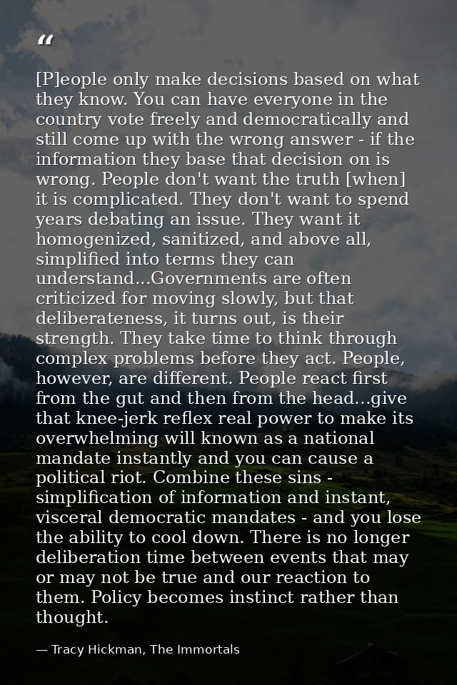 [P]eople only make decisions based on what they know. You can have everyone in the country vote freely and democraticall — Tracy Hickman, The Immortals