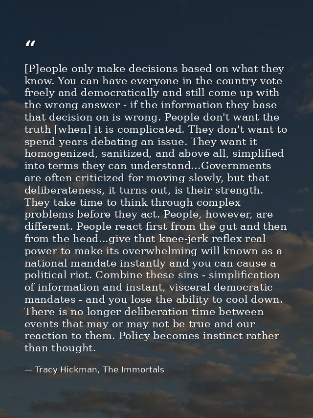 [P]eople only make decisions based on what they know. You can have everyone in the country vote freely and democraticall — Tracy Hickman, The Immortals