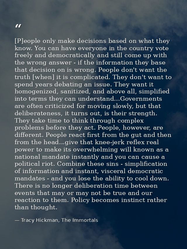 [P]eople only make decisions based on what they know. You can have everyone in the country vote freely and democraticall — Tracy Hickman, The Immortals