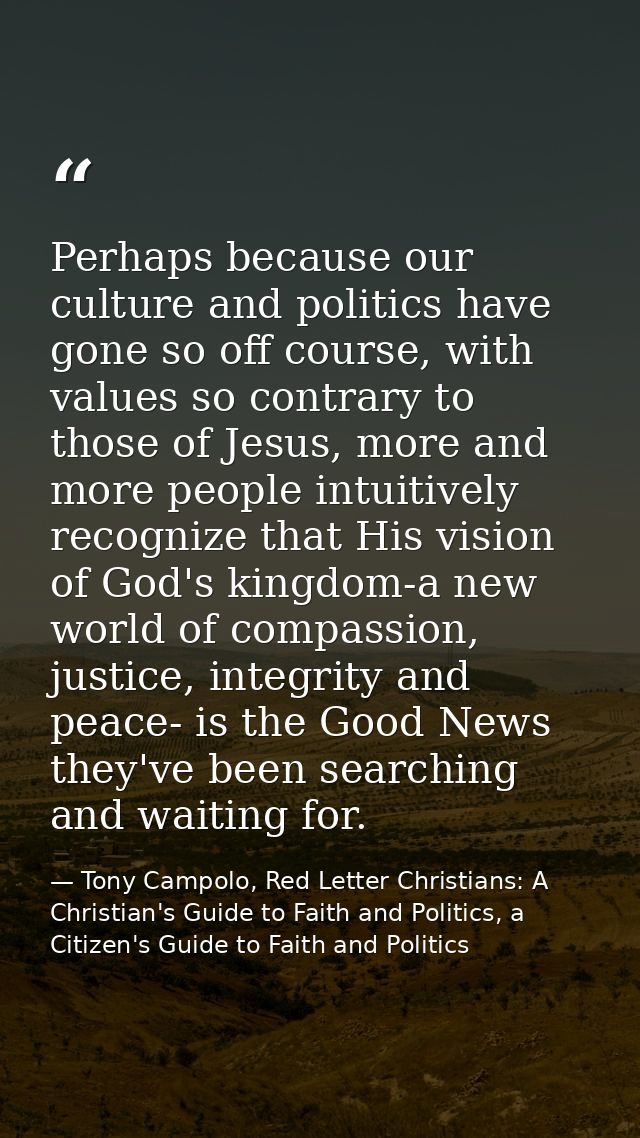 Perhaps because our culture and politics have gone so off course, with values so contrary to those of Jesus, more and mo — Tony Campolo, Red Letter Christians: A Christian's Guide to Faith and Politics, a Citizen's Guide to Faith and Politics