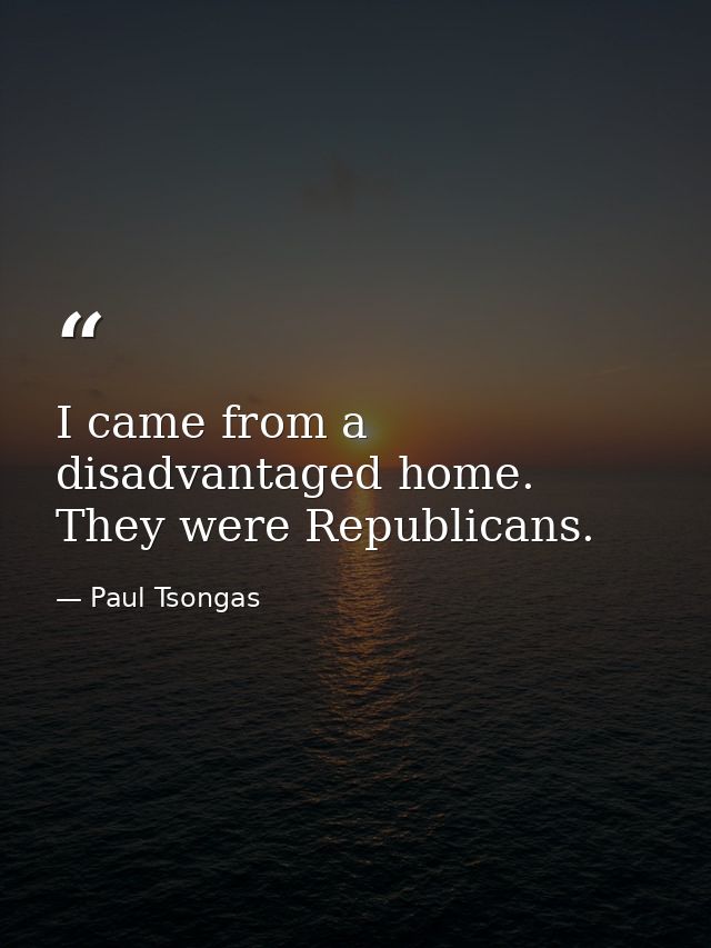 I came from a disadvantaged home. They were Republicans. — Paul Tsongas