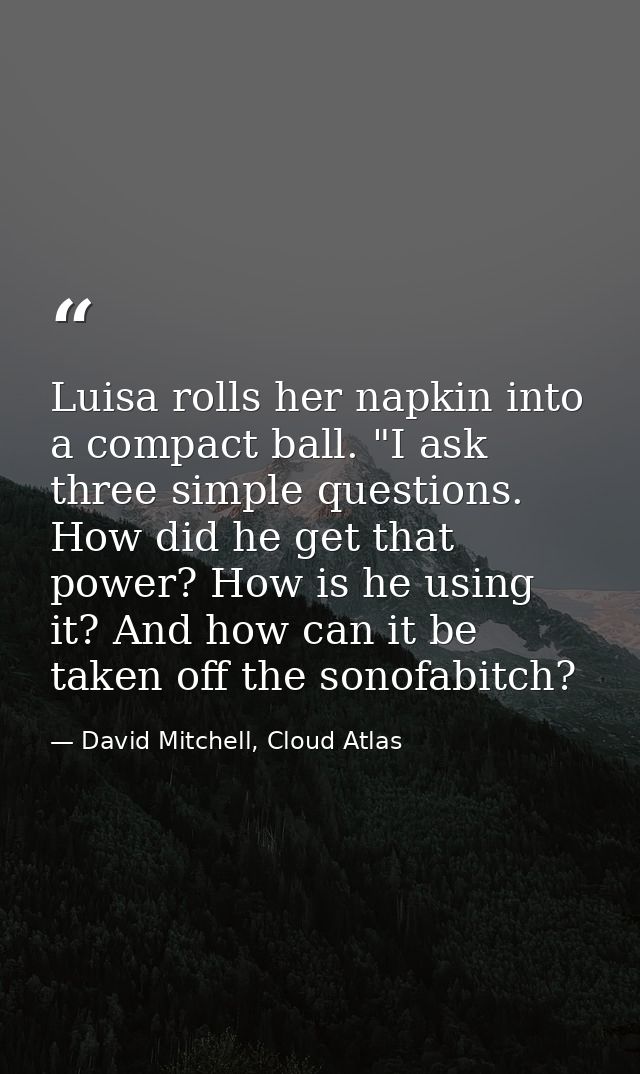 Luisa rolls her napkin into a compact ball. "I ask three simple questions. How did he get that power? How is he using it — David Mitchell, Cloud Atlas
