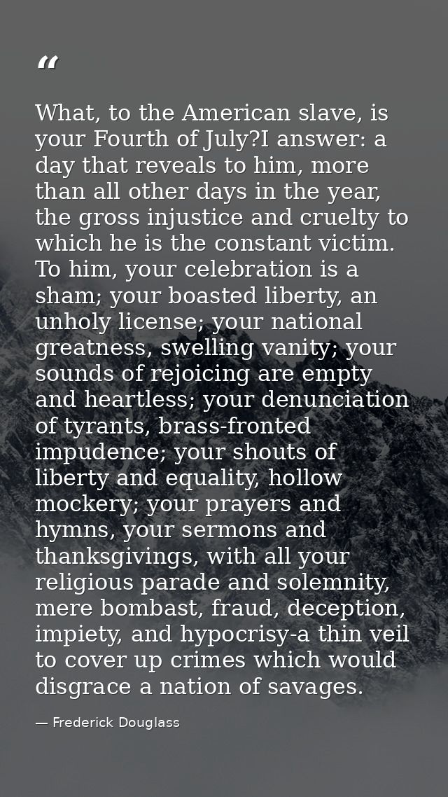 What, to the American slave, is your Fourth of July?I answer: a day that reveals to him, more than all other days in the — Frederick Douglass