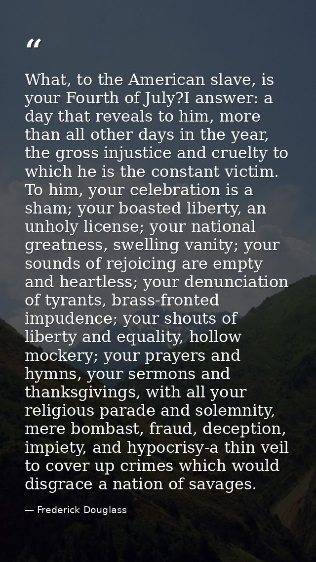 What, to the American slave, is your Fourth of July?I answer: a day that reveals to him, more than all other days in the — Frederick Douglass