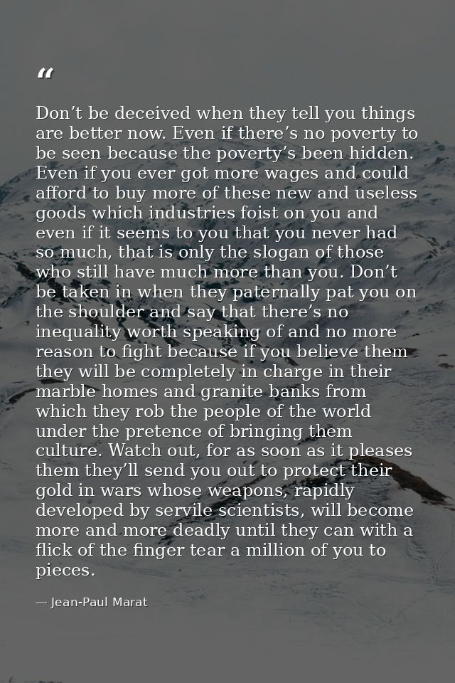 Don’t be deceived when they tell you things are better now. Even if there’s no poverty to be seen because the poverty’s  — Jean-Paul Marat