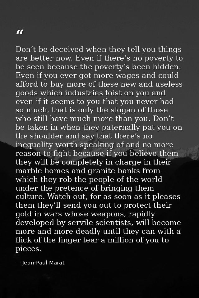 Don’t be deceived when they tell you things are better now. Even if there’s no poverty to be seen because the poverty’s  — Jean-Paul Marat