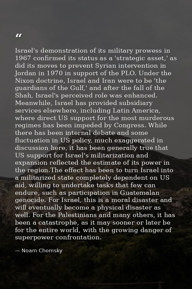 Israel's demonstration of its military prowess in 1967 confirmed its status as a 'strategic asset,' as did its moves to  — Noam Chomsky