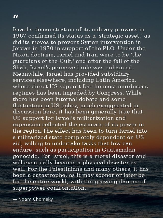 Israel's demonstration of its military prowess in 1967 confirmed its status as a 'strategic asset,' as did its moves to  — Noam Chomsky