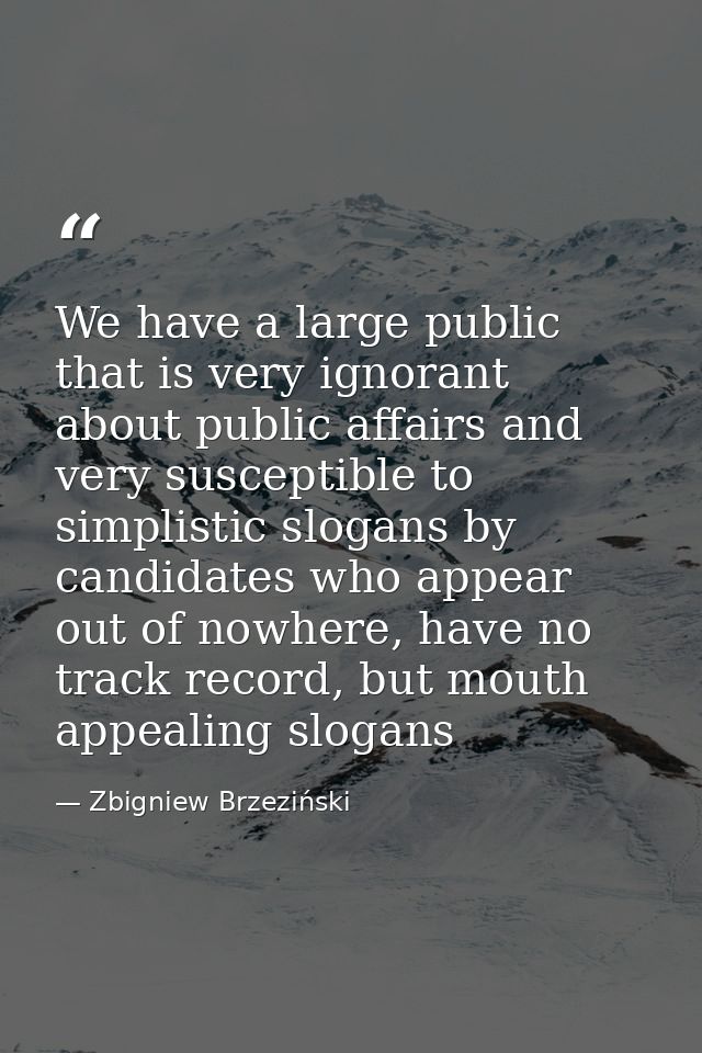We have a large public that is very ignorant about public affairs and very susceptible to simplistic slogans by candidat — Zbigniew Brzeziński
