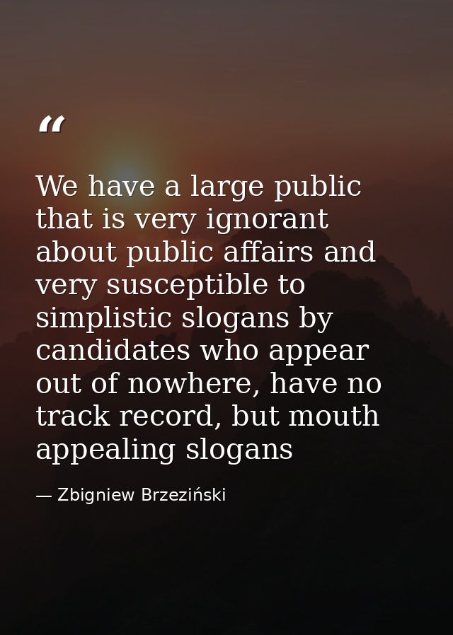 We have a large public that is very ignorant about public affairs and very susceptible to simplistic slogans by candidat — Zbigniew Brzeziński