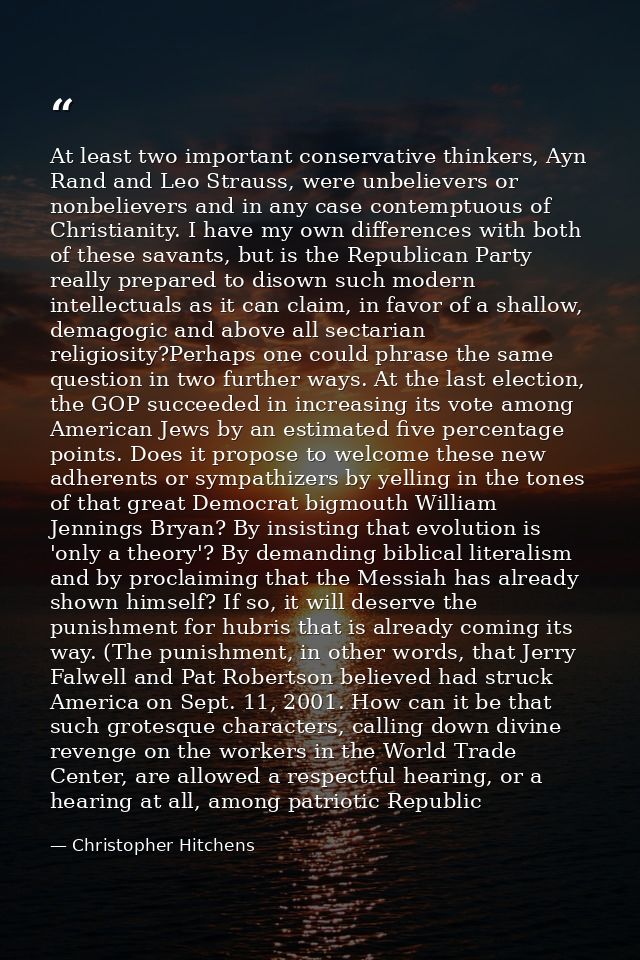 At least two important conservative thinkers, Ayn Rand and Leo Strauss, were unbelievers or nonbelievers and in any case — Christopher Hitchens