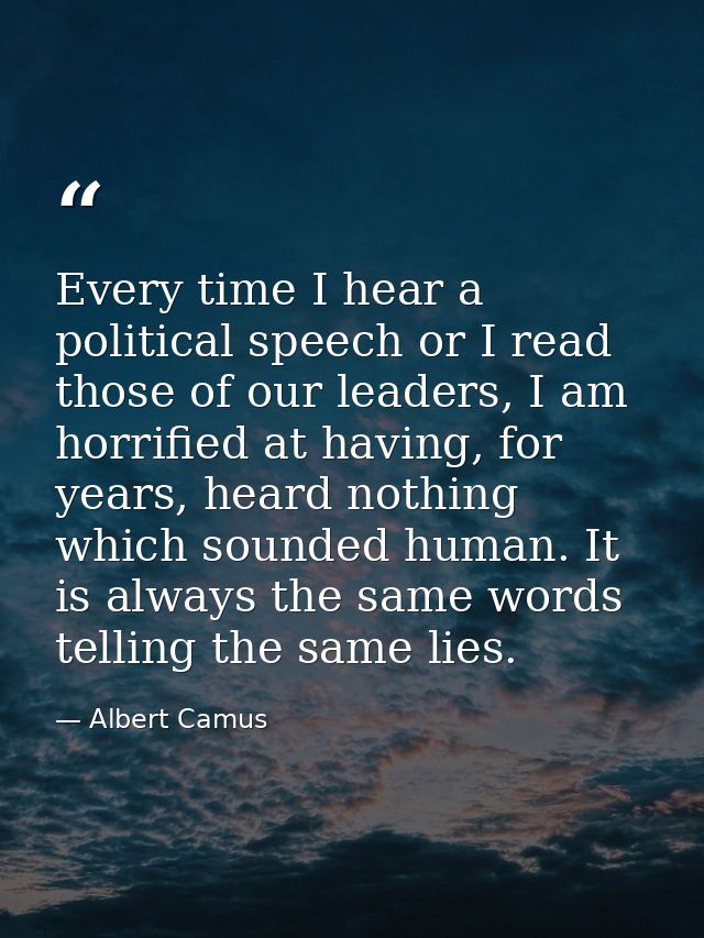 Every time I hear a political speech or I read those of our leaders, I am horrified at having, for years, heard nothing  — Albert Camus