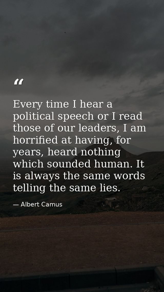 Every time I hear a political speech or I read those of our leaders, I am horrified at having, for years, heard nothing  — Albert Camus
