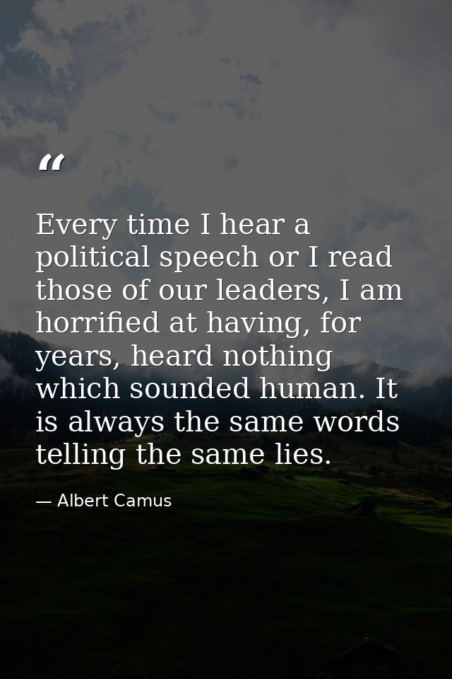 Every time I hear a political speech or I read those of our leaders, I am horrified at having, for years, heard nothing  — Albert Camus