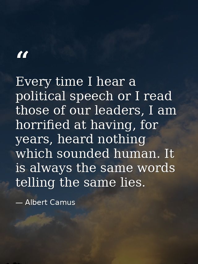 Every time I hear a political speech or I read those of our leaders, I am horrified at having, for years, heard nothing  — Albert Camus