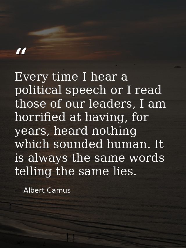 Every time I hear a political speech or I read those of our leaders, I am horrified at having, for years, heard nothing  — Albert Camus
