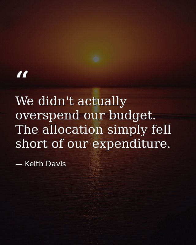 We didn't actually overspend our budget. The allocation simply fell short of our expenditure. — Keith Davis