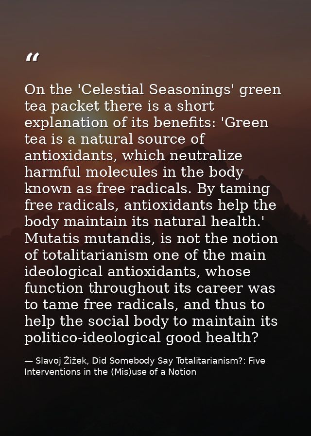 On the 'Celestial Seasonings' green tea packet there is a short explanation of its benefits: 'Green tea is a natural sou — Slavoj Žižek, Did Somebody Say Totalitarianism?: Five Interventions in the (Mis)use of a Notion