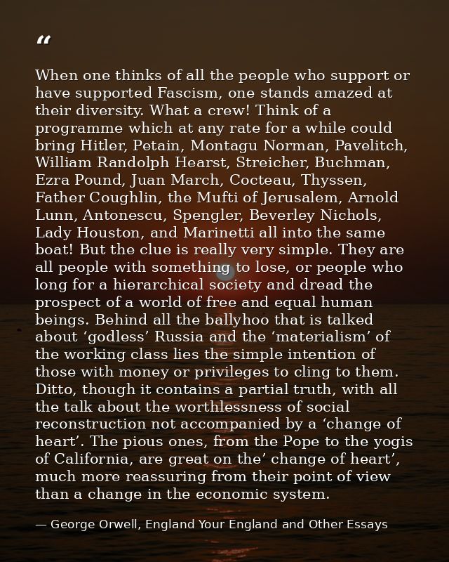 When one thinks of all the people who support or have supported Fascism, one stands amazed at their diversity. What a cr — George Orwell, England Your England and Other Essays