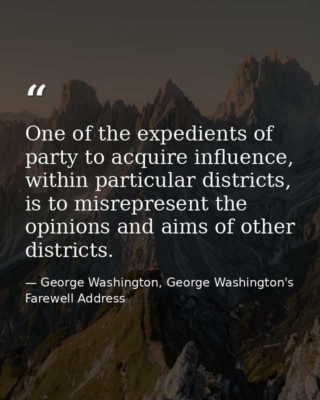 One of the expedients of party to acquire influence, within particular districts, is to misrepresent the opinions and ai — George Washington, George Washington's Farewell Address