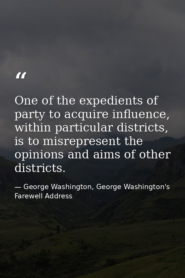 One of the expedients of party to acquire influence, within particular districts, is to misrepresent the opinions and ai — George Washington, George Washington's Farewell Address