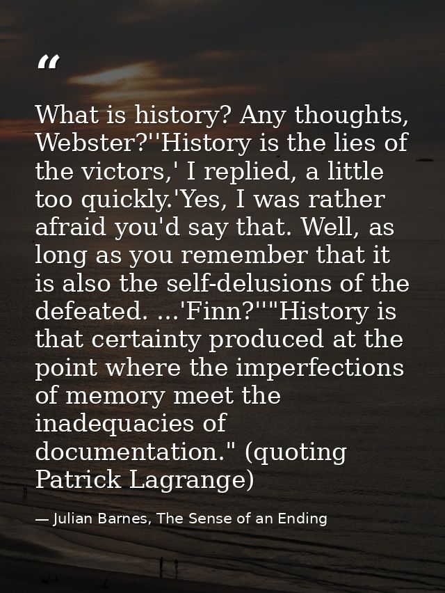 What is history? Any thoughts, Webster?''History is the lies of the victors,' I replied, a little too quickly.'Yes, I wa — Julian Barnes, The Sense of an Ending