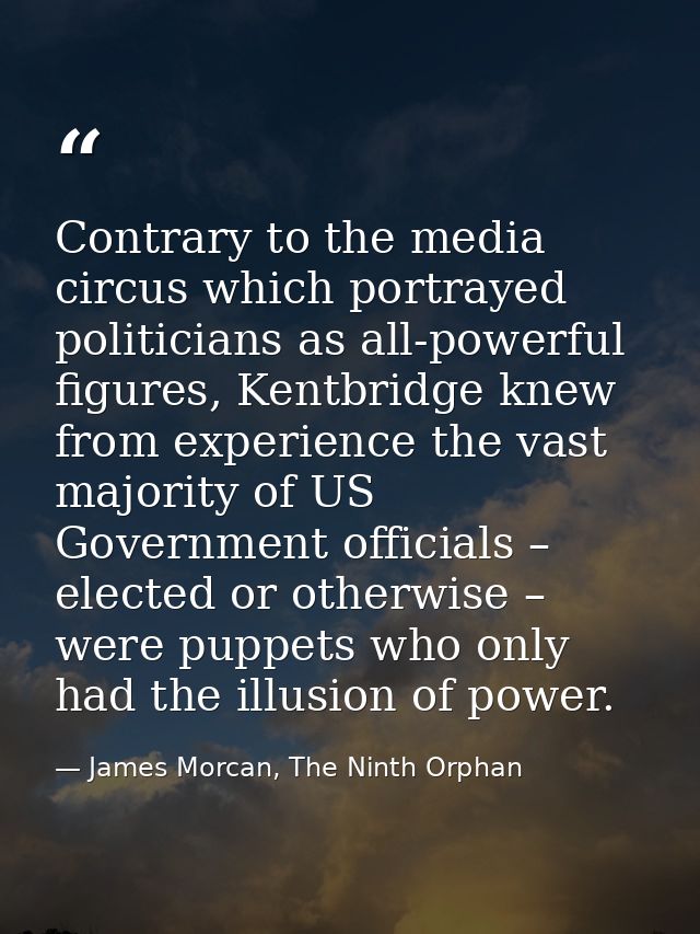 Contrary to the media circus which portrayed politicians as all-powerful figures, Kentbridge knew from experience the va — James Morcan, The Ninth Orphan