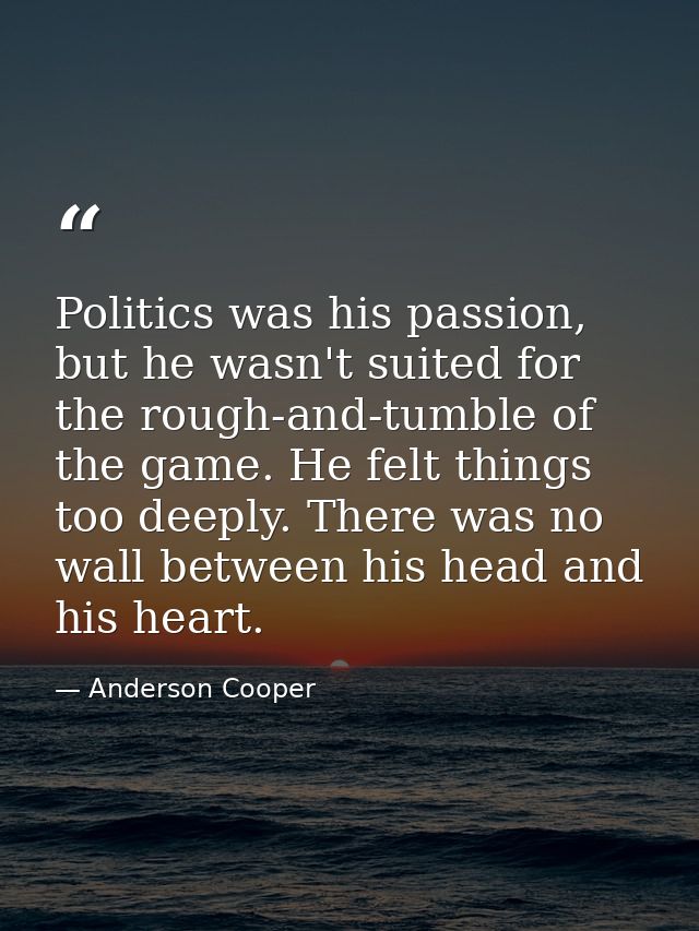 Politics was his passion, but he wasn't suited for the rough-and-tumble of the game. He felt things too deeply. There wa — Anderson Cooper