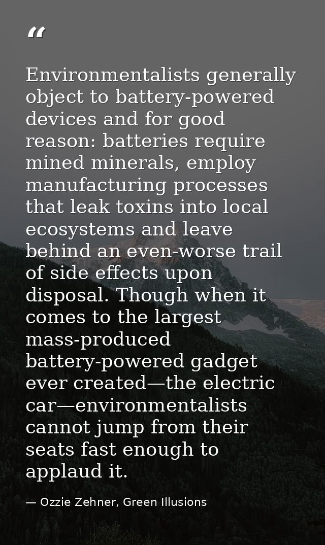 Environmentalists generally object to battery-powered devices and for good reason: batteries require mined minerals, emp — Ozzie Zehner, Green Illusions
