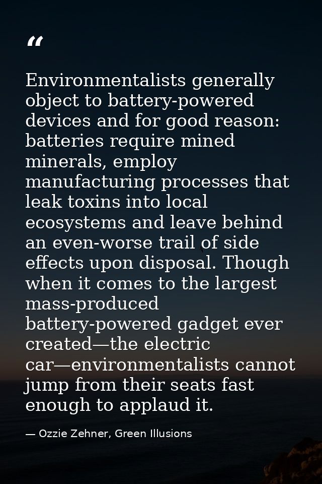 Environmentalists generally object to battery-powered devices and for good reason: batteries require mined minerals, emp — Ozzie Zehner, Green Illusions