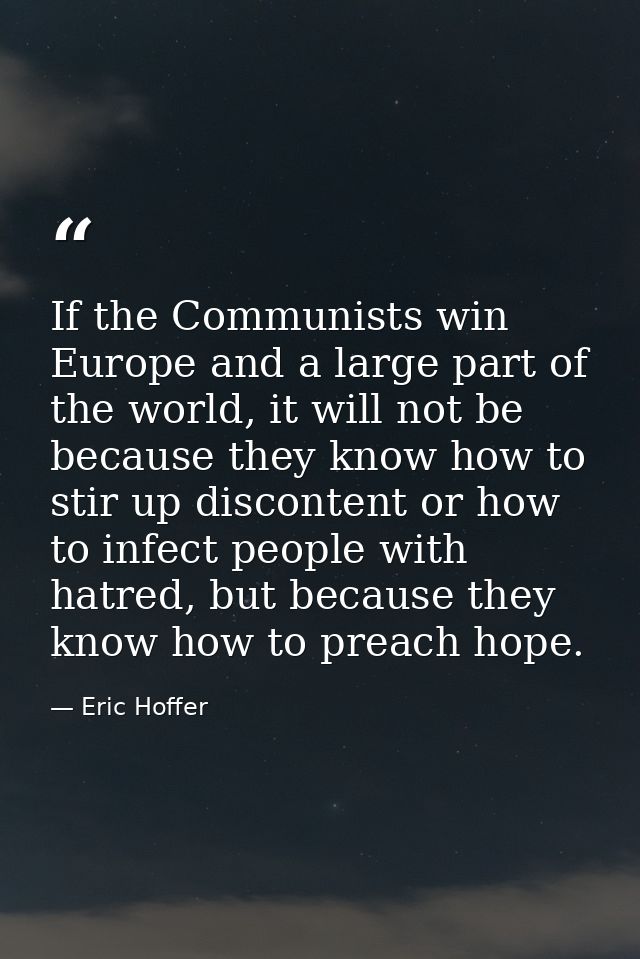 If the Communists win Europe and a large part of the world, it will not be because they know how to stir up discontent o — Eric Hoffer