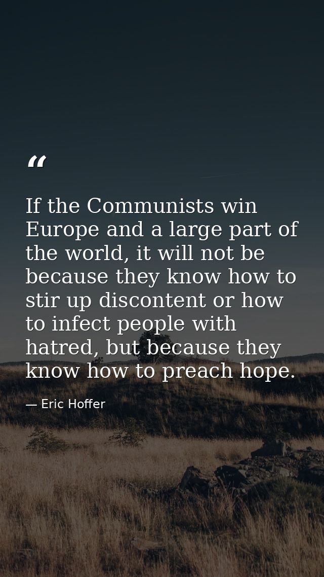 If the Communists win Europe and a large part of the world, it will not be because they know how to stir up discontent o — Eric Hoffer