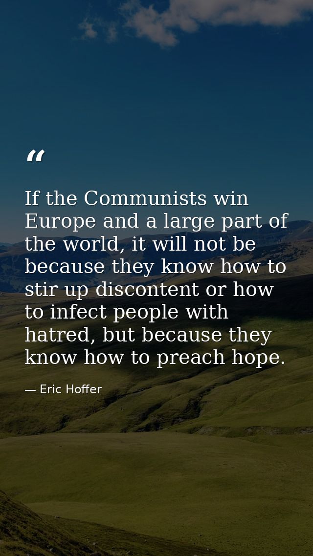 If the Communists win Europe and a large part of the world, it will not be because they know how to stir up discontent o — Eric Hoffer