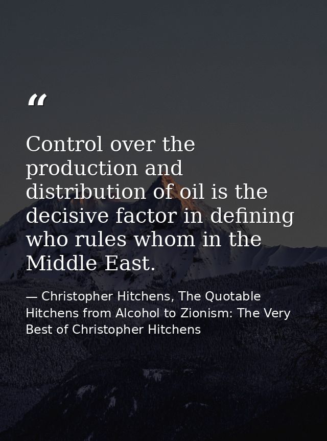 Control over the production and distribution of oil is the decisive factor in defining who rules whom in the Middle East — Christopher Hitchens, The Quotable Hitchens from Alcohol to Zionism: The Very Best of Christopher Hitchens