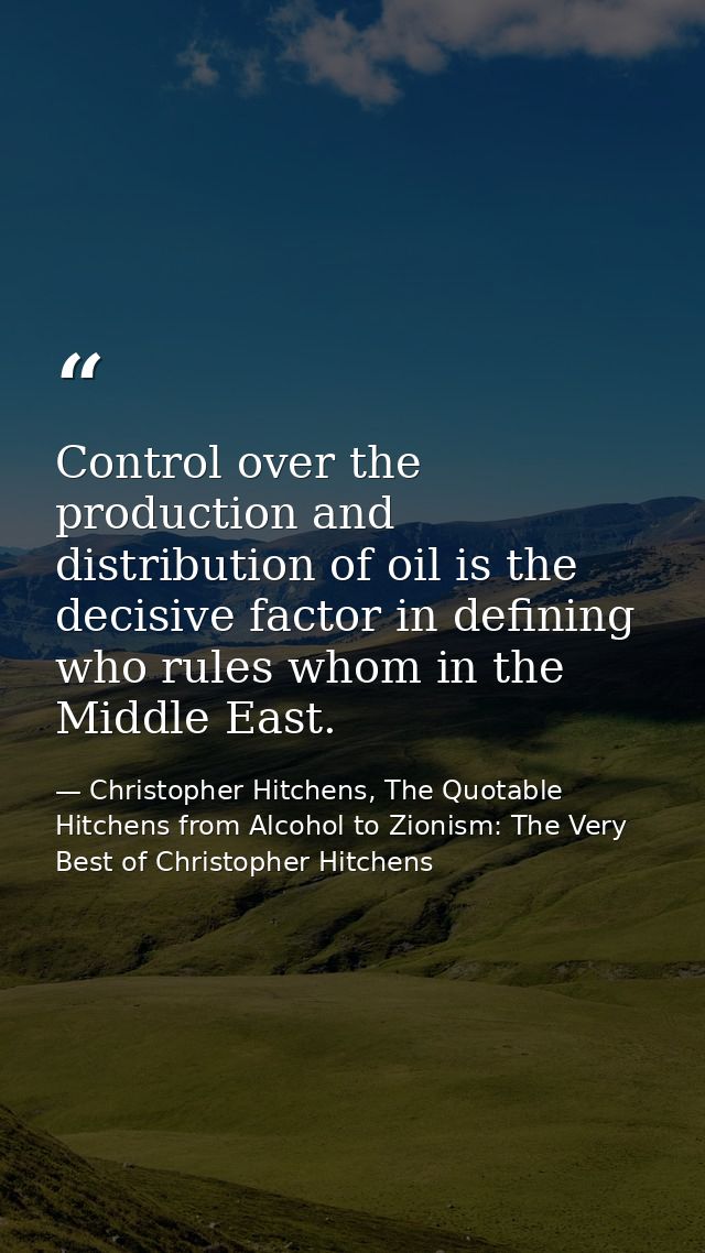 Control over the production and distribution of oil is the decisive factor in defining who rules whom in the Middle East — Christopher Hitchens, The Quotable Hitchens from Alcohol to Zionism: The Very Best of Christopher Hitchens