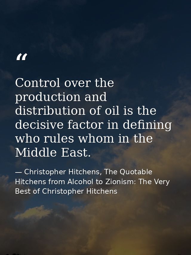 Control over the production and distribution of oil is the decisive factor in defining who rules whom in the Middle East — Christopher Hitchens, The Quotable Hitchens from Alcohol to Zionism: The Very Best of Christopher Hitchens