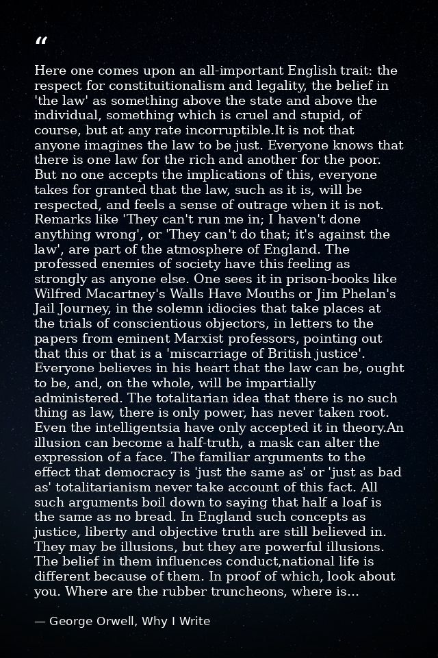 Here one comes upon an all-important English trait: the respect for constituitionalism and legality, the belief in 'the  — George Orwell, Why I Write