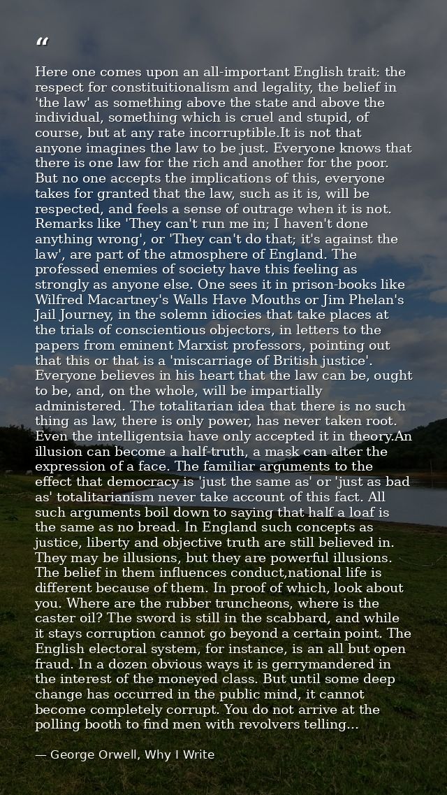 Here one comes upon an all-important English trait: the respect for constituitionalism and legality, the belief in 'the  — George Orwell, Why I Write