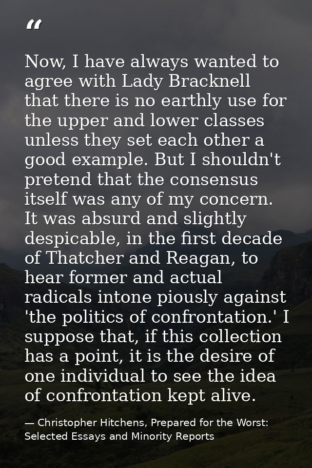 Now, I have always wanted to agree with Lady Bracknell that there is no earthly use for the upper and lower classes unle — Christopher Hitchens, Prepared for the Worst: Selected Essays and Minority Reports