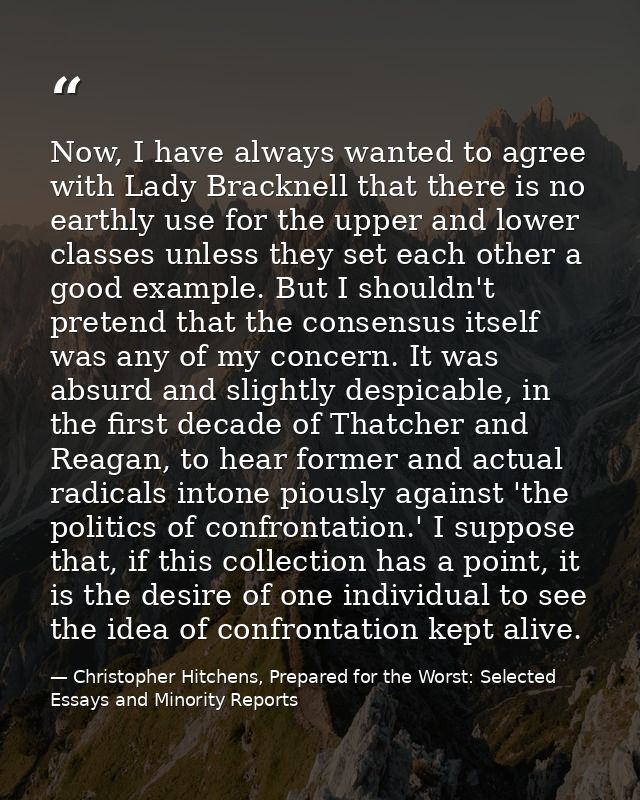 Now, I have always wanted to agree with Lady Bracknell that there is no earthly use for the upper and lower classes unle — Christopher Hitchens, Prepared for the Worst: Selected Essays and Minority Reports
