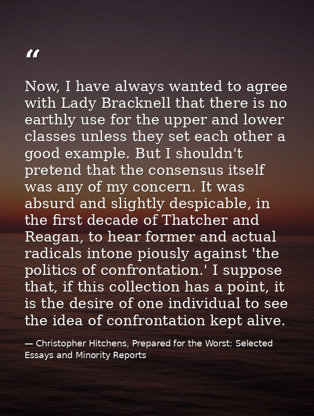 Now, I have always wanted to agree with Lady Bracknell that there is no earthly use for the upper and lower classes unle — Christopher Hitchens, Prepared for the Worst: Selected Essays and Minority Reports