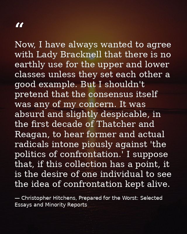 Now, I have always wanted to agree with Lady Bracknell that there is no earthly use for the upper and lower classes unle — Christopher Hitchens, Prepared for the Worst: Selected Essays and Minority Reports