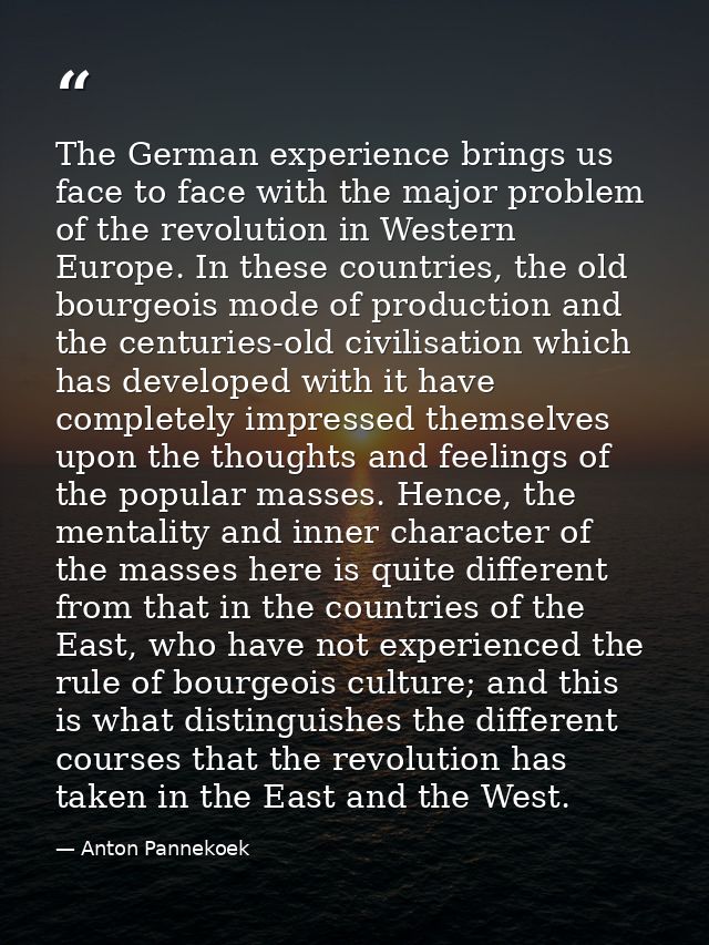 The German experience brings us face to face with the major problem of the revolution in Western Europe. In these countr — Anton Pannekoek