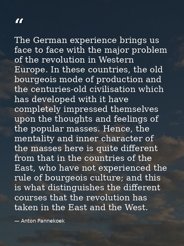 The German experience brings us face to face with the major problem of the revolution in Western Europe. In these countr — Anton Pannekoek