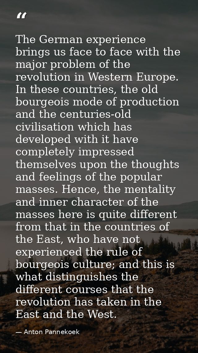 The German experience brings us face to face with the major problem of the revolution in Western Europe. In these countr — Anton Pannekoek